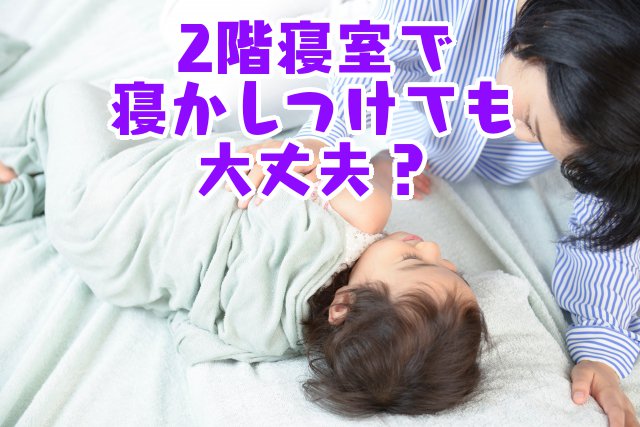 2階で寝かしつけても大丈夫？