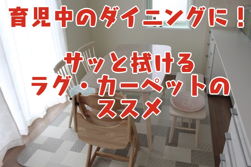 育児中のダイニングに！サッと拭けるラグ・カーペットのススメ