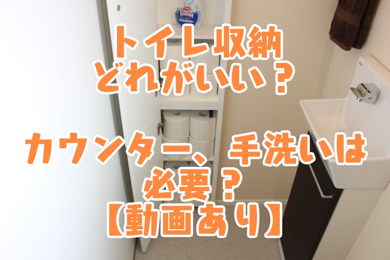 トイレ収納どれがいい？カウンター、手洗いは必要？【動画あり】