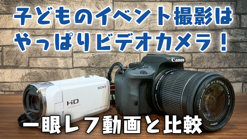 子どものイベント撮影はやっぱりビデオカメラ！一眼レフ動画と比較