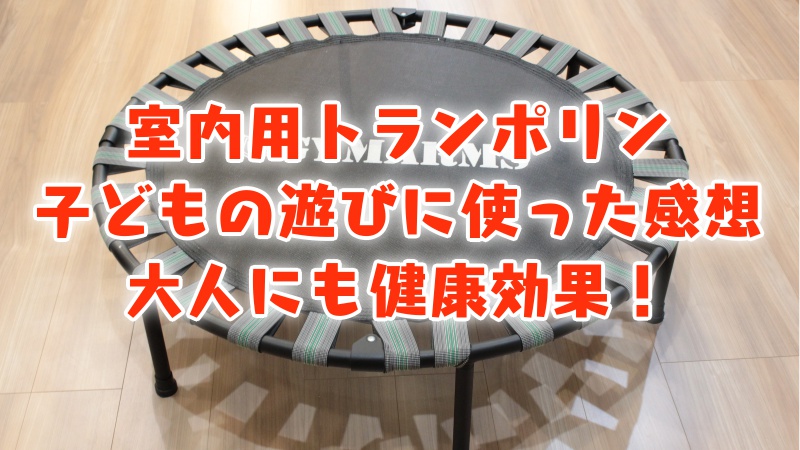 室内用トランポリン_子どもの遊びに使った感想_大人にも健康効果！