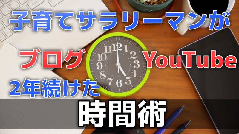 子育てサラリーマンがブログ_YouTube_2年間続けた時間術