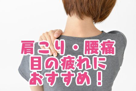 肩こり・腰痛・目の疲れにおすすめ！