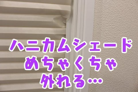 ハニカムシェード_めちゃくちゃ外れる…