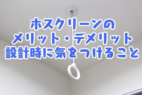 ホスクリーンのメリット・デメリット_設計時に気をつけること