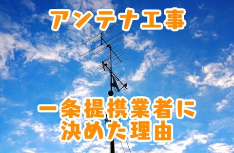 アンテナ工事_一条提携業者に決めた理由